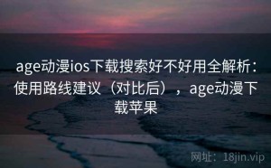age动漫ios下载搜索好不好用全解析：使用路线建议（对比后），age动漫下载苹果