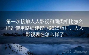 第一次接触人人影视和同类相比怎么样？使用路线建议（2025版），人人影视现在怎么样了