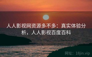 人人影视网资源多不多：真实体验分析，人人影视百度百科