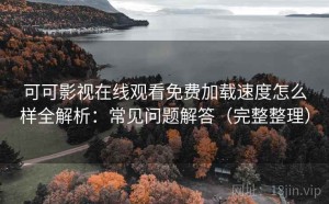 可可影视在线观看免费加载速度怎么样全解析：常见问题解答（完整整理）