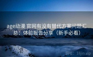 age动漫 官网有没有替代方案问题汇总：体验报告分享（新手必看）