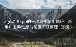 age动漫app的一次真实使用体验：新用户上手难度与常见问题整理（实测）