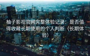 柚子影视官网完整体验记录：是否值得收藏长期使用的个人判断（长期体验）