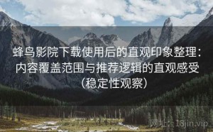 蜂鸟影院下载使用后的直观印象整理：内容覆盖范围与推荐逻辑的直观感受（稳定性观察）