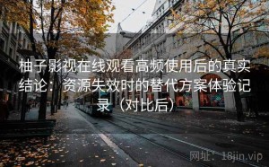 柚子影视在线观看高频使用后的真实结论：资源失效时的替代方案体验记录（对比后）