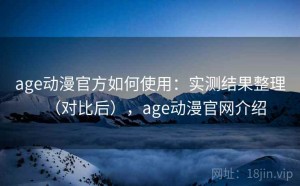 age动漫官方如何使用：实测结果整理（对比后），age动漫官网介绍