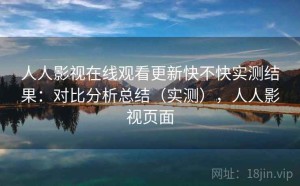 人人影视在线观看更新快不快实测结果：对比分析总结（实测），人人影视页面