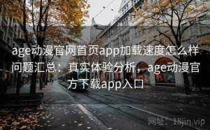age动漫官网首页app加载速度怎么样问题汇总：真实体验分析，age动漫官方下载app入口