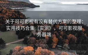 关于可可影视有没有替代方案的整理：实用技巧合集（实测），可可影视服务器端