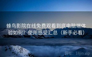蜂鸟影院在线免费观看到底电脑端体验如何？使用感受汇总（新手必看）