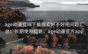 age动漫官网下载搜索好不好用问题汇总：长期使用结论，age动漫官方app