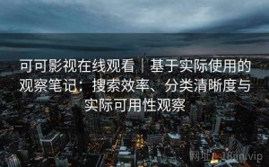 可可影视在线观看｜基于实际使用的观察笔记：搜索效率、分类清晰度与实际可用性观察