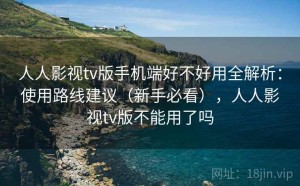 人人影视tv版手机端好不好用全解析：使用路线建议（新手必看），人人影视tv版不能用了吗
