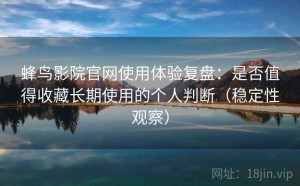 蜂鸟影院官网使用体验复盘：是否值得收藏长期使用的个人判断（稳定性观察）