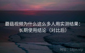 蘑菇视频为什么这么多人用实测结果：长期使用结论（对比后）