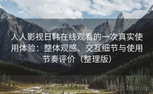 人人影视日韩在线观看的一次真实使用体验：整体观感、交互细节与使用节奏评价（整理版）