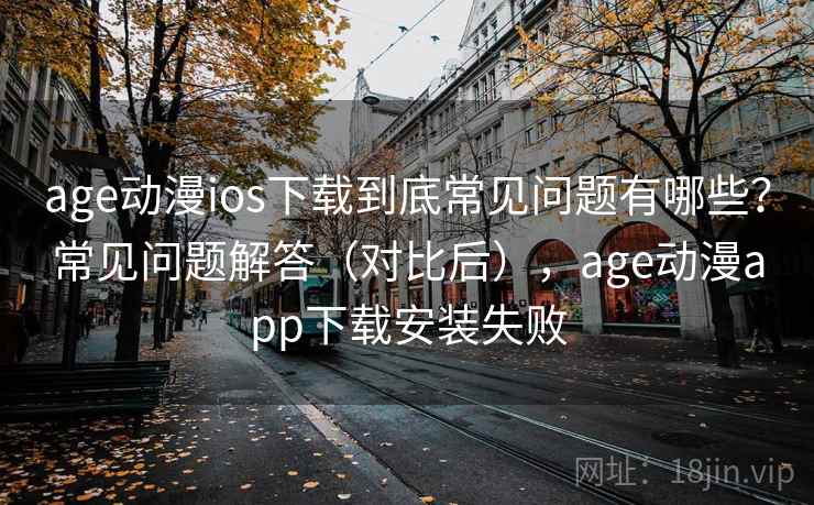 age动漫ios下载到底常见问题有哪些?常见问题解答(对比后),age动漫app下载安装失败 age动漫ios下载到底常见问题有哪些?常见问题解答(对比后),age动漫app下载安装失败