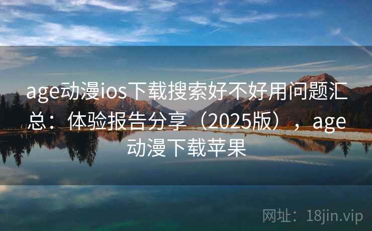 age动漫ios下载搜索好不好用问题汇总:体验报告分享(2025版),age动漫下载苹果 age动漫ios下载搜索好不好用问题汇总:体验报告分享(2025版),age动漫下载苹果