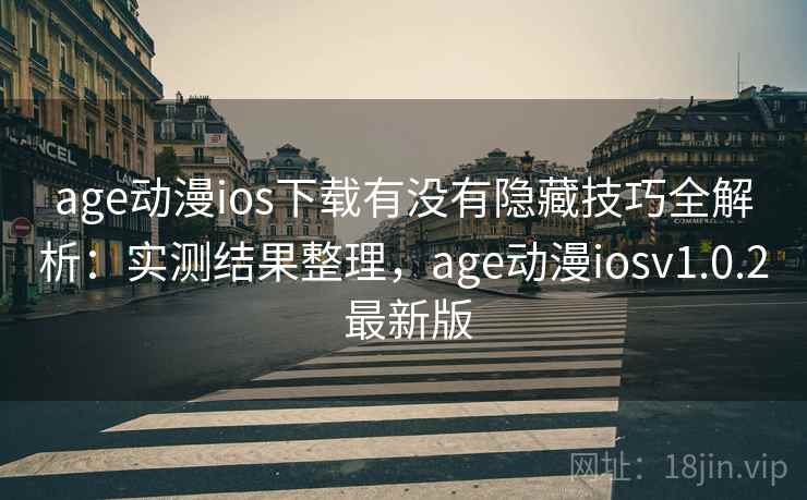 age动漫ios下载有没有隐藏技巧全解析：实测结果整理，age动漫iosv1.0.2 最新版