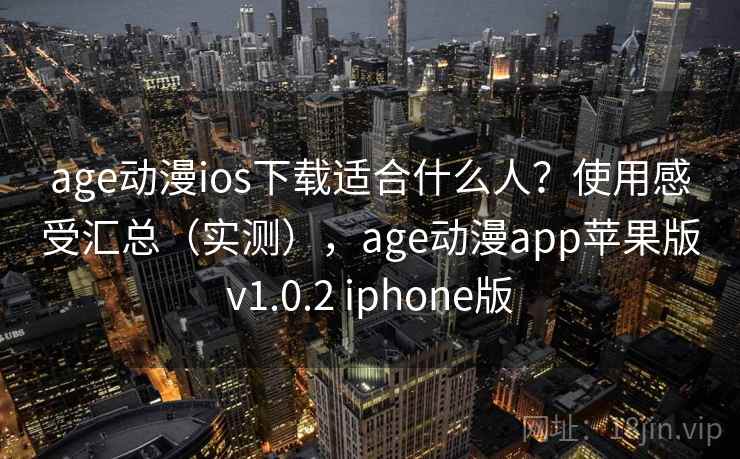 age动漫ios下载适合什么人?使用感受汇总(实测),age动漫app苹果版v1.0.2 iphone版 age动漫ios下载适合什么人?使用感受汇总(实测),age动漫app苹果版v1.0.2 iphone版