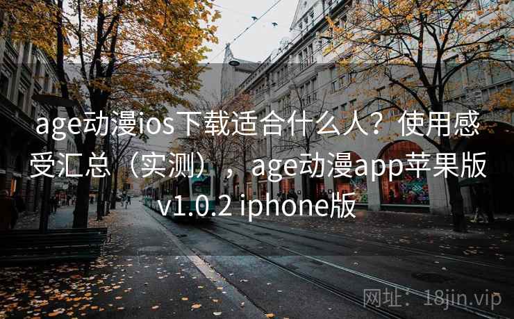 age动漫ios下载适合什么人?使用感受汇总(实测),age动漫app苹果版v1.0.2 iphone版 age动漫ios下载适合什么人?使用感受汇总(实测),age动漫app苹果版v1.0.2 iphone版