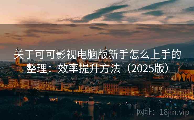 关于可可影视电脑版新手怎么上手的整理:效率提升方法(2025版) 关于可可影视电脑版新手怎么上手的整理:效率提升方法(2025版)