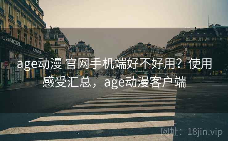 age动漫 官网手机端好不好用?使用感受汇总,age动漫客户端 age动漫 官网手机端好不好用?使用感受汇总,age动漫客户端