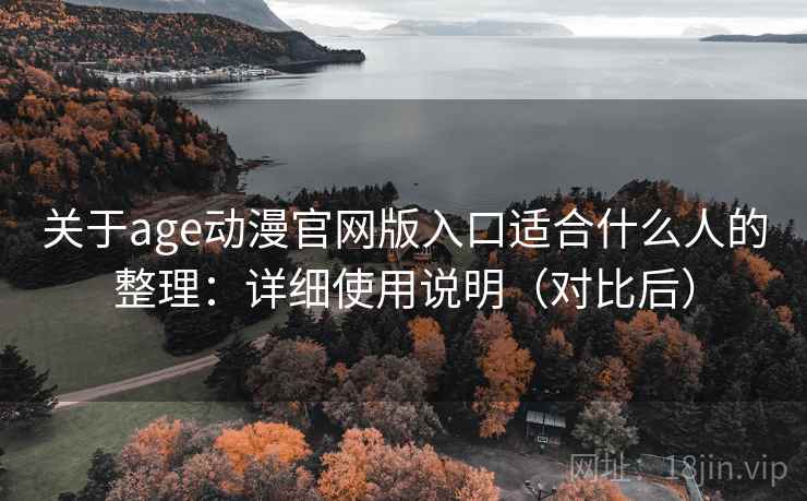 关于age动漫官网版入口适合什么人的整理：详细使用说明（对比后）