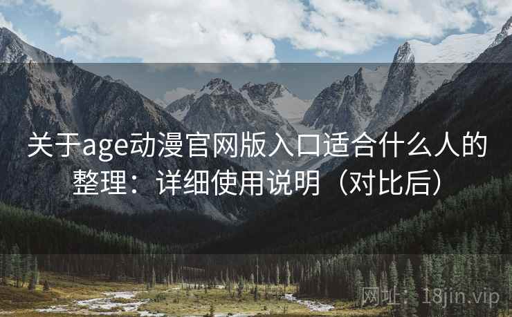 关于age动漫官网版入口适合什么人的整理：详细使用说明（对比后）