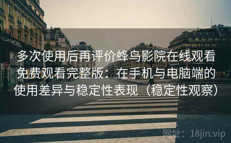 多次使用后再评价蜂鸟影院在线观看免费观看完整版:在手机与电脑端的使用差异与稳定性表现(稳定性观察) 多次使用后再评价蜂鸟影院在线观看免费观看完整版:在手机与电脑端的使用差异与稳定性表现(稳定性观察)