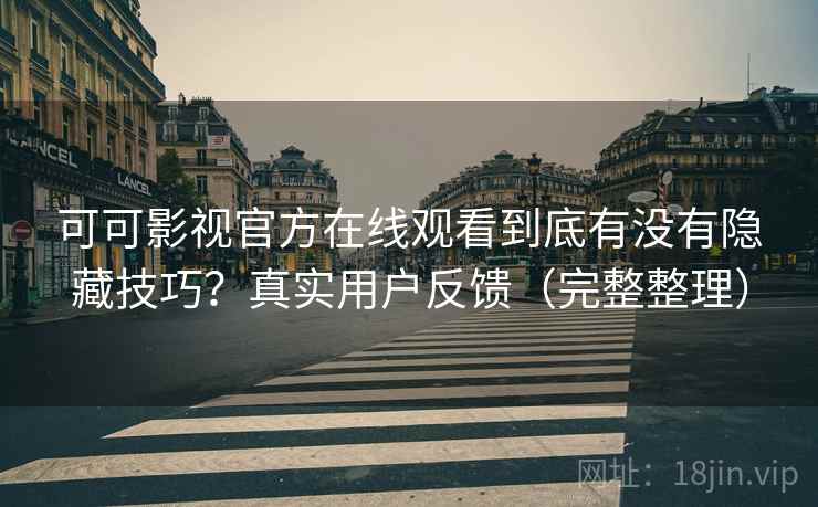 可可影视官方在线观看到底有没有隐藏技巧？真实用户反馈（完整整理）