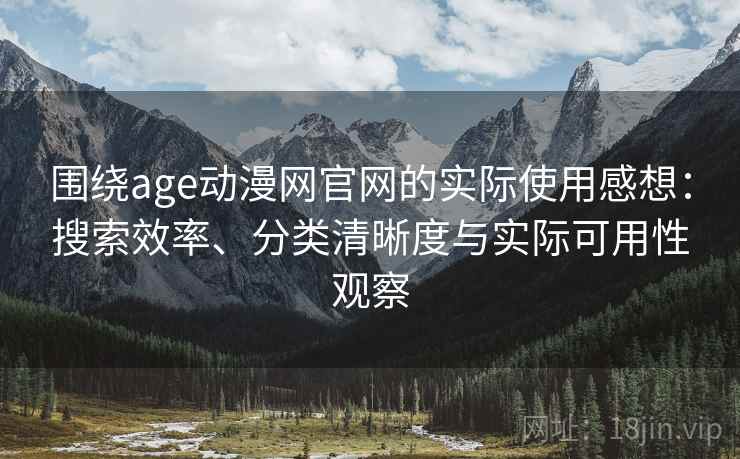 围绕age动漫网官网的实际使用感想:搜索效率、分类清晰度与实际可用性观察 围绕age动漫网官网的实际使用感想:搜索效率、分类清晰度与实际可用性观察