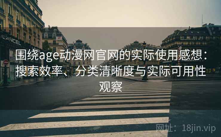 围绕age动漫网官网的实际使用感想:搜索效率、分类清晰度与实际可用性观察 围绕age动漫网官网的实际使用感想:搜索效率、分类清晰度与实际可用性观察