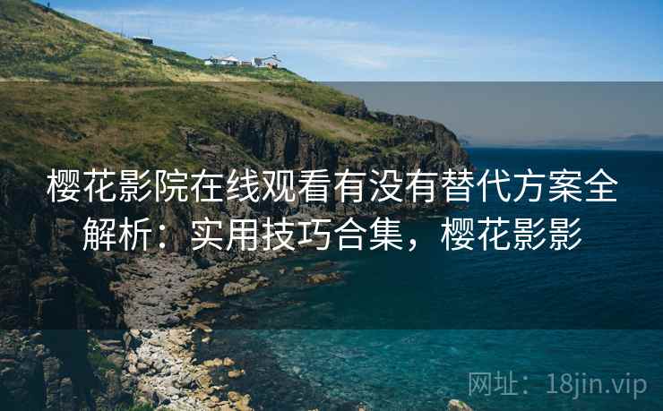 樱花影院在线观看有没有替代方案全解析:实用技巧合集,樱花影影 樱花影院在线观看有没有替代方案全解析:实用技巧合集,樱花影影