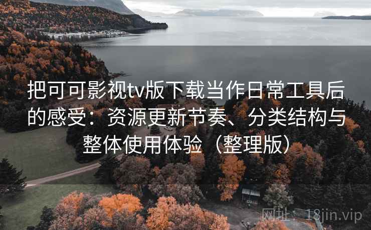 把可可影视tv版下载当作日常工具后的感受:资源更新节奏、分类结构与整体使用体验(整理版) 把可可影视tv版下载当作日常工具后的感受:资源更新节奏、分类结构与整体使用体验(整理版)