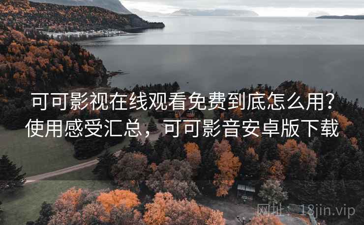 可可影视在线观看免费到底怎么用?使用感受汇总,可可影音安卓版下载 可可影视在线观看免费到底怎么用?使用感受汇总,可可影音安卓版下载