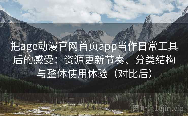 把age动漫官网首页app当作日常工具后的感受:资源更新节奏、分类结构与整体使用体验(对比后) 把age动漫官网首页app当作日常工具后的感受:资源更新节奏、分类结构与整体使用体验(对比后)