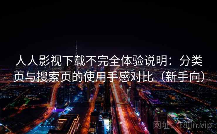 人人影视下载不完全体验说明:分类页与搜索页的使用手感对比(新手向) 人人影视下载不完全体验说明:分类页与搜索页的使用手感对比(新手向)