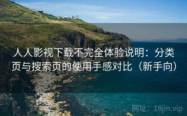 人人影视下载不完全体验说明:分类页与搜索页的使用手感对比(新手向) 人人影视下载不完全体验说明:分类页与搜索页的使用手感对比(新手向)