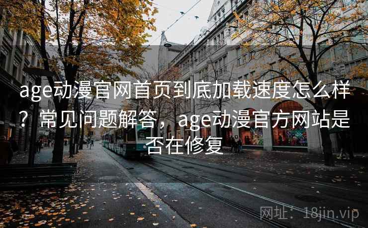 age动漫官网首页到底加载速度怎么样?常见问题解答,age动漫官方网站是否在修复 age动漫官网首页到底加载速度怎么样?常见问题解答,age动漫官方网站是否在修复