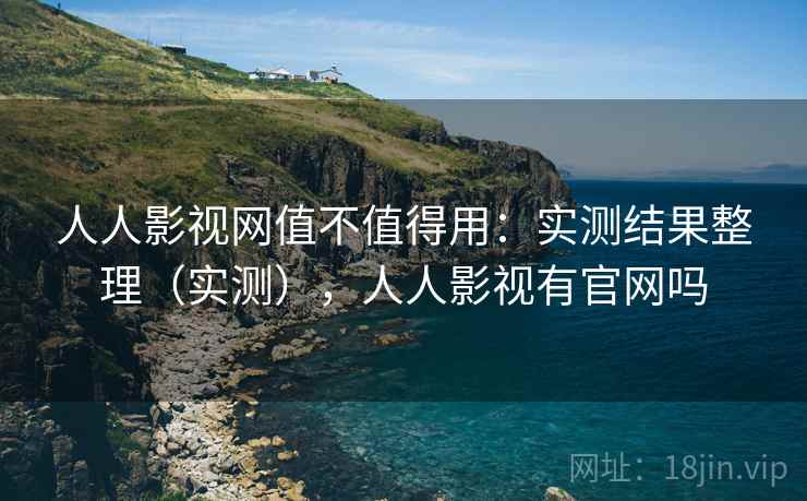 人人影视网值不值得用:实测结果整理(实测),人人影视有官网吗 人人影视网值不值得用:实测结果整理(实测),人人影视有官网吗