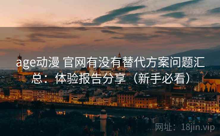 age动漫 官网有没有替代方案问题汇总:体验报告分享(新手必看) age动漫 官网有没有替代方案问题汇总:体验报告分享(新手必看)