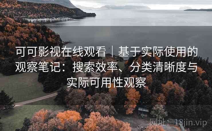 可可影视在线观看｜基于实际使用的观察笔记：搜索效率、分类清晰度与实际可用性观察