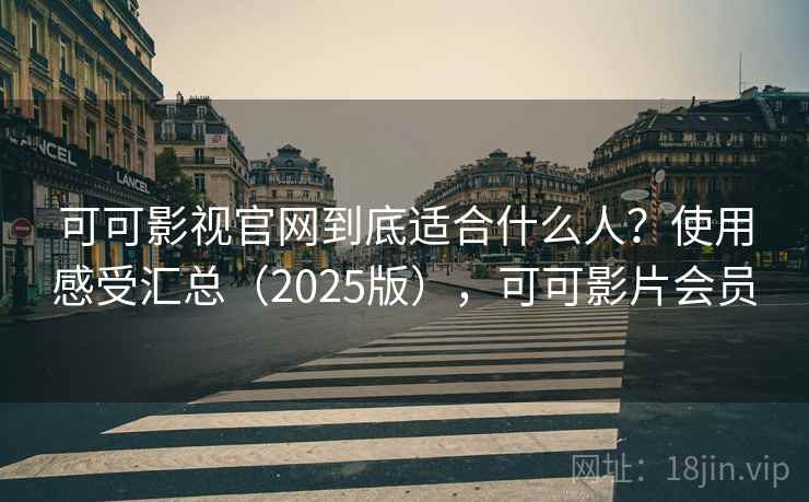 可可影视官网到底适合什么人?使用感受汇总(2025版),可可影片会员 可可影视官网到底适合什么人?使用感受汇总(2025版),可可影片会员