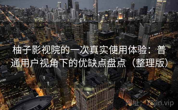 柚子影视院的一次真实使用体验：普通用户视角下的优缺点盘点（整理版）