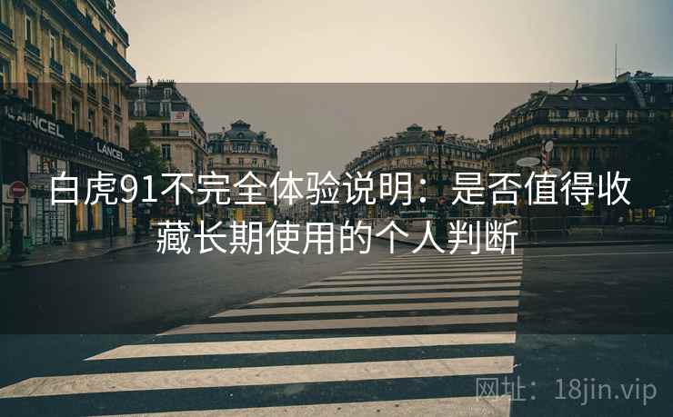 白虎91不完全体验说明：是否值得收藏长期使用的个人判断