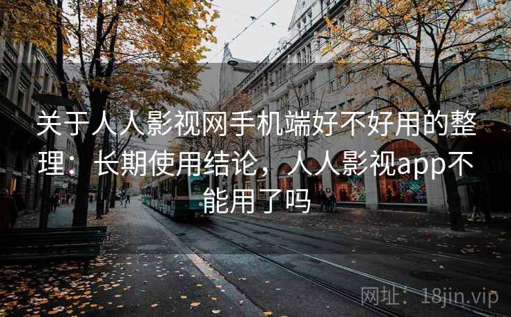 关于人人影视网手机端好不好用的整理：长期使用结论，人人影视app不能用了吗