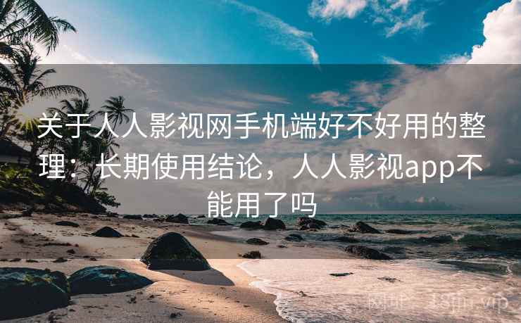 关于人人影视网手机端好不好用的整理：长期使用结论，人人影视app不能用了吗