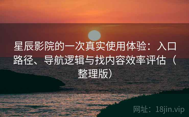 星辰影院的一次真实使用体验:入口路径、导航逻辑与找内容效率评估(整理版) 星辰影院的一次真实使用体验:入口路径、导航逻辑与找内容效率评估(整理版)